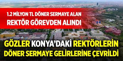 Görevden alınan rektörden sonra gözler Konya’daki rektörlere çevrildi!