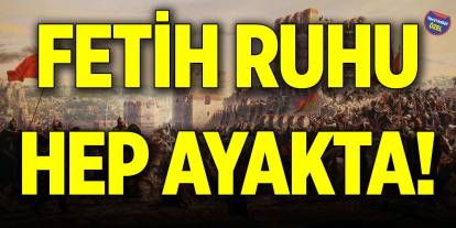 Fetih ruhu hep ayakta!