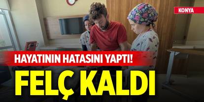 Konya'da hayatının hatasını yaptı! Felç kaldı