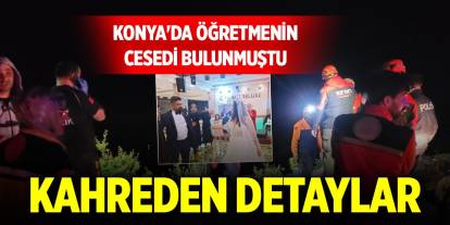 Konya'da öğretmenin cesedi bulunmuştu... Kahreden detaylar ortaya çıktı