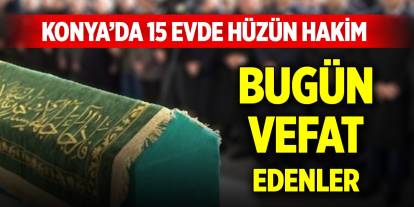 Konya’da 15 evde hüzün hakim... Bugün vefat edenler (29 Mayıs 2025)