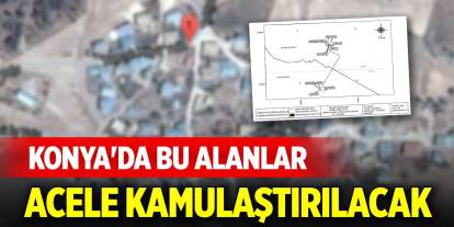 Konya'da bu alanlar acele kamulaştırılacak