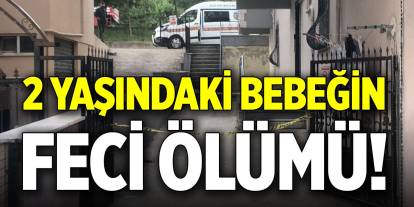 2 yaşındaki bebeğin feci ölümü!