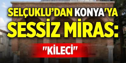 Selçuklu’dan Konya'ya sessiz miras: "Kileci"
