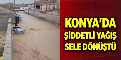 Konya'da şiddetli yağış sele dönüştü