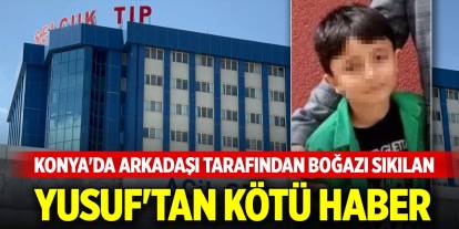 Konya'da arkadaşı tarafından boğazı sıkılan Yusuf'tan kötü haber