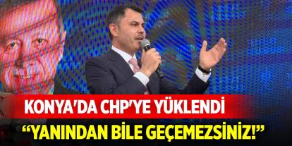 Bakan Kurum Konya'da CHP'ye yüklendi: Yanından bile geçemezsiniz!