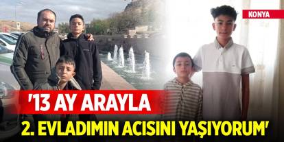 Konya'da acılı baba: 13 ay arayla ikinci evladımın acısını yaşıyorum"