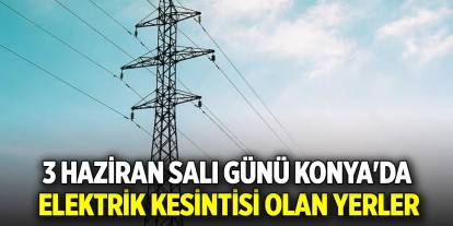 3 Haziran Salı günü Konya'da elektrik kesintisi olan yerler