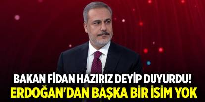Bakan Fidan hazırız deyip duyurdu! Erdoğan'dan başka bir isim yok