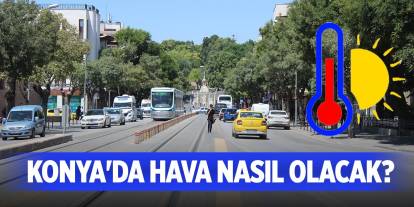 Konya'da hava nasıl olacak, sıcaklıklar artacak mı?