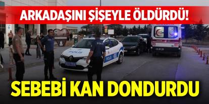 Arkadaşını şişeyle öldürdü! Sebebi kan dondurdu