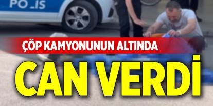 Çöp kamyonunun altında can verdi