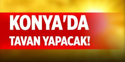 Konya'da tavan yapacak!