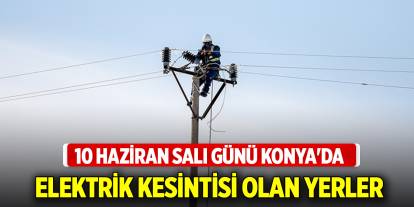 10 Haziran Salı günü Konya'da elektrik kesintisi olan yerler