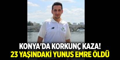 Konya'da korkunç kaza! 23 yaşındaki Yunus Emre öldü