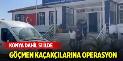 Konya dahil 51 ilde göçmen kaçakçılarına operasyon