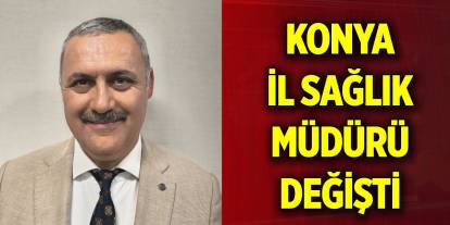 Konya İl Sağlık Müdürü değişti