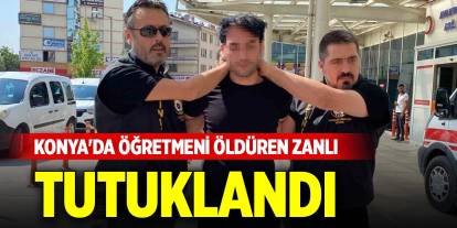 Konya'da öğretmeni öldüren zanlı tutuklandı