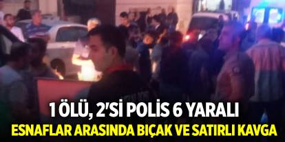 Esnaflar arasında bıçak ve satırlı kavga; 1 ölü, 2'si polis 6 yaralı