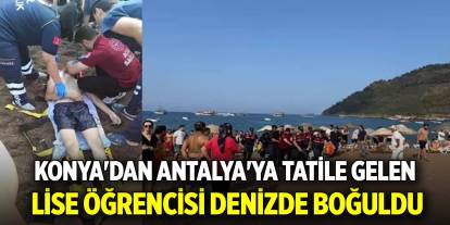 Konya'dan Antalya'ya tatile gelen lise öğrencisi denizde boğuldu