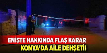 Konya'da aile dehşeti! Enişte hakkında flaş karar
