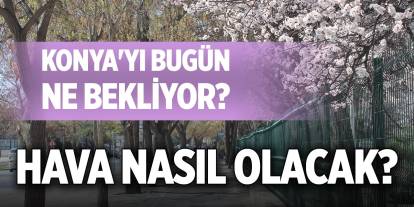 Konya'yı bugün ne bekliyor? Hava nasıl olacak?