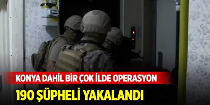 Konya dahil bir çok ilde operasyon... 3 günde 190 şüpheli yakalandı