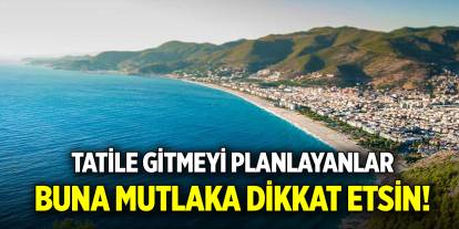 Tatile gitmeyi planlayanlar buna mutlaka dikkat etsin!