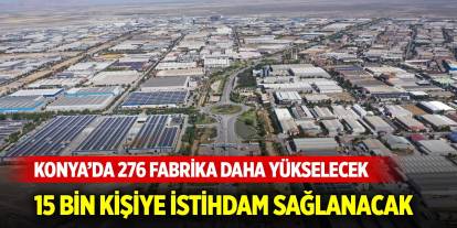 Konya’da 276 fabrika daha yükselecek, 15 bin kişiye istihdam sağlanacak
