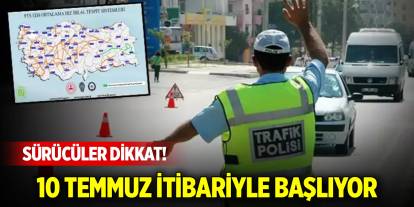 Sürücüler dikkat! 10 Temmuz itibariyle başlıyor