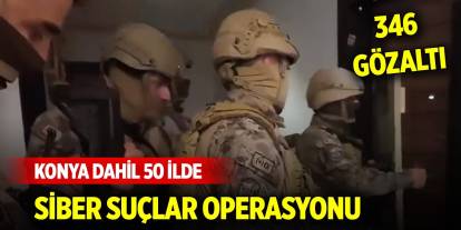 Konya dahil 50 ilde siber suçlar operasyonu; 346 gözaltı