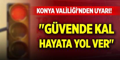 Konya Valiliği'nden uyarı! "Güvende kal, hayata yol ver"