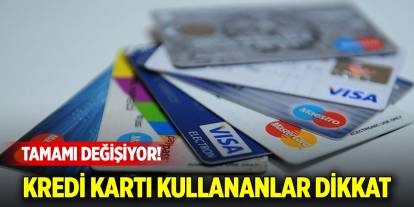 Kredi kartı kullananlar dikkat: Tamamı değişiyor!