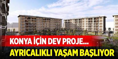 Konya için dev proje... Ayrıcalıklı yaşam başlıyor