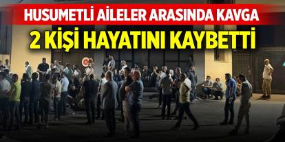 Husumetli akraba aileler arasında çıkan kavgada 2 kişi hayatını kaybetti