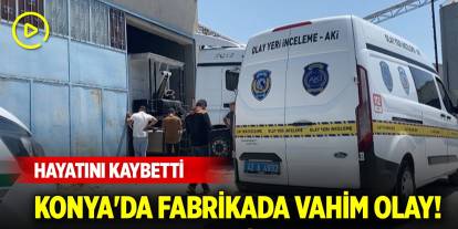 Konya'da fabrikada vahim olay! Hayatını kaybetti
