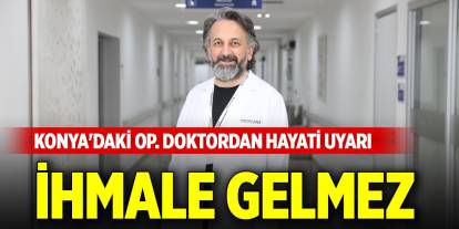 Konya'daki Op. Doktordan hayati uyarı: İhmale gelmez