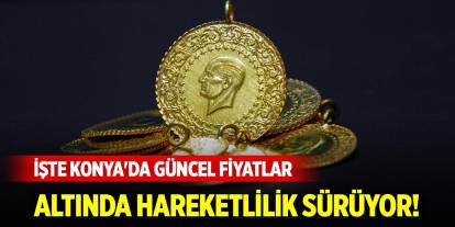 Altında hareketlilik sürüyor! İşte Konya'da güncel fiyatlar