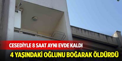 Kan donduran olay: 4 yaşındaki oğlunu boğarak öldürdü, cesediyle 8 saat aynı evde kaldı