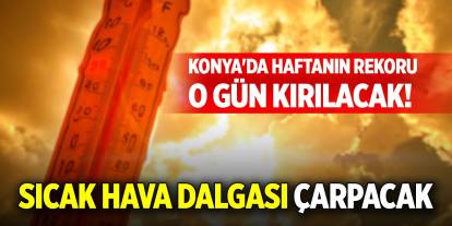 Konya'da haftanın rekoru o gün kırılacak! Sıcak hava dalgası çarpacak