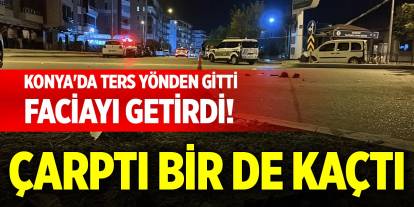 Konya'da ters yönden gitti, faciayı getirdi! Çarptı bir de kaçtı