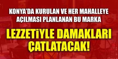 Konya’da kurulan ve her mahalleye açılması planlanan bu marka lezzetiyle damakları çatlatacak!