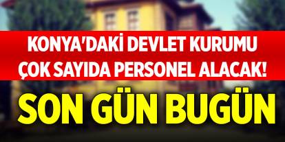 Konya'daki devlet kurumu çok sayıda personel alacak! Son gün bugün