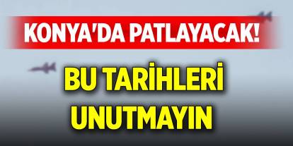 Konya'da patlayacak! Bu tarihleri unutmayın