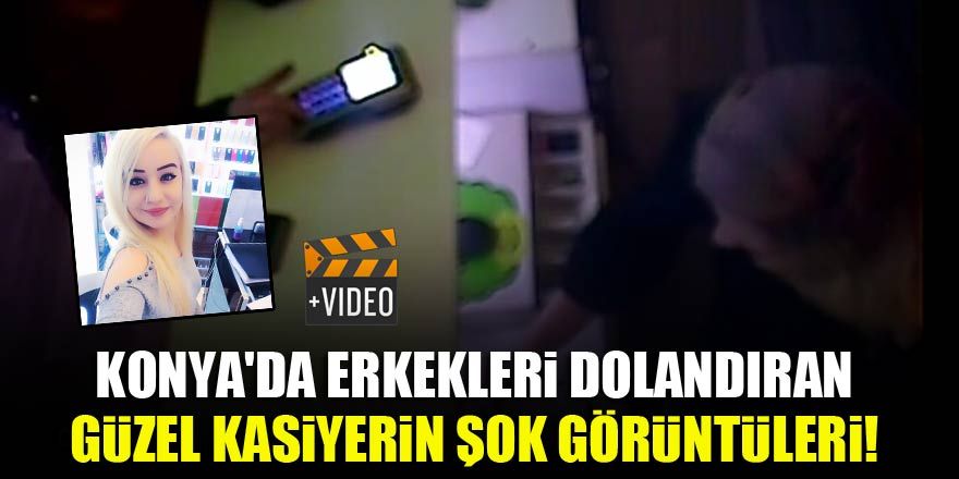 Konya'da erkekleri dolandıran güzel kasiyerin şok görüntüleri!