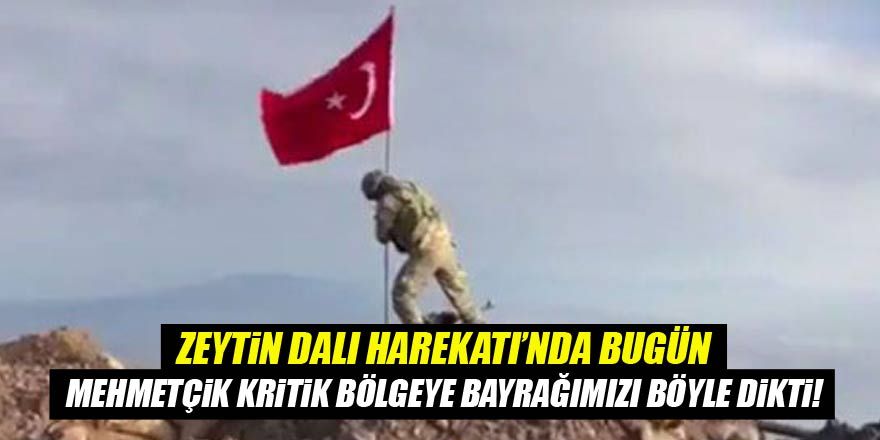 Zeytin Dalı Harekatı'nda bugün! Mehmetçik bayrağımızı o kritik bölgeye dikti