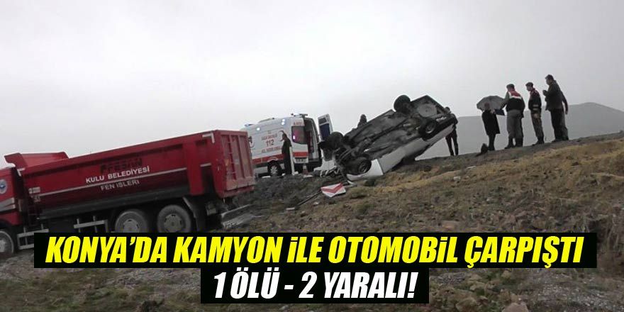 Konya'da belediyeye ait kamyon ile otomobil çarpıştı: 1 ölü, 2 yaralı