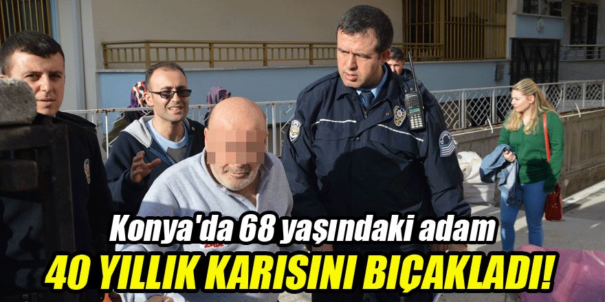 Konya'da 68 yaşındaki adam 40 yıllık karısını bıçakladı!