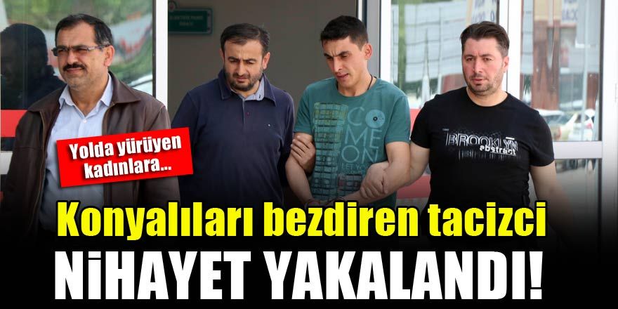 Konyalıları bezdiren tacizci nihayet yakalandı!